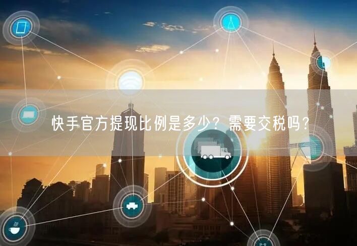快手官方提现比例是多少？需要交税吗？