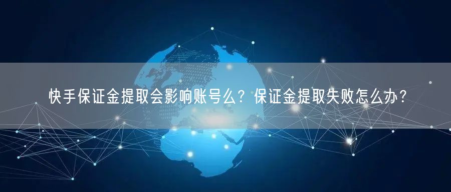 快手保证金提取会影响账号么？保证金提取失败怎么办？
