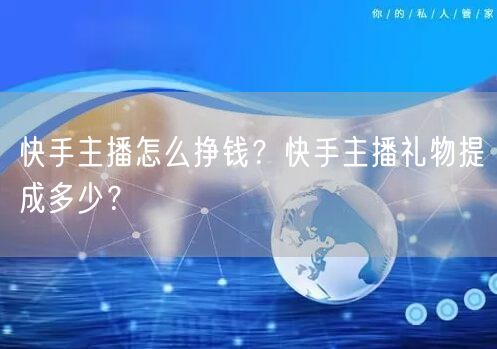 快手主播怎么挣钱？快手主播礼物提成多少？