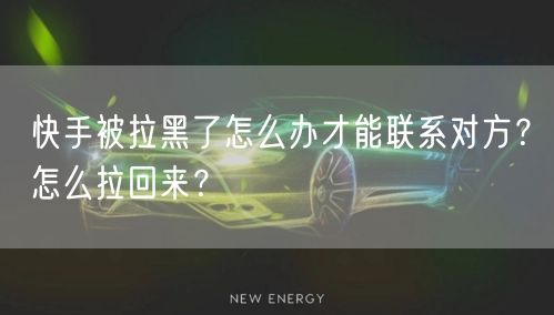 快手被拉黑了怎么办才能联系对方？怎么拉回来？