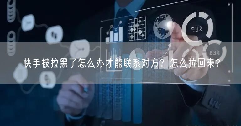 快手被拉黑了怎么办才能联系对方？怎么拉回来？