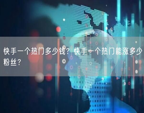 快手一个热门多少钱？快手一个热门能涨多少粉丝？