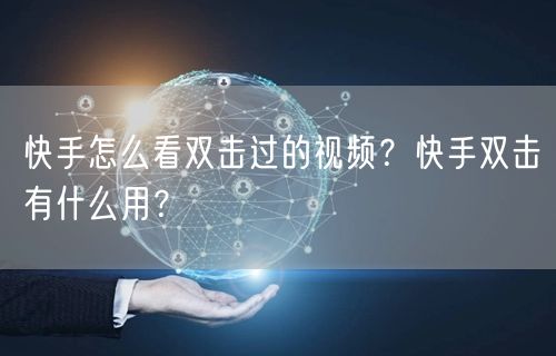 快手怎么看双击过的视频？快手双击有什么用？