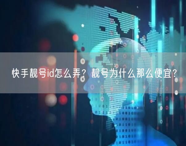 快手靓号id怎么弄？靓号为什么那么便宜？