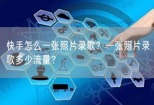 快手怎么一张照片录歌？一张照片录歌多少流量？