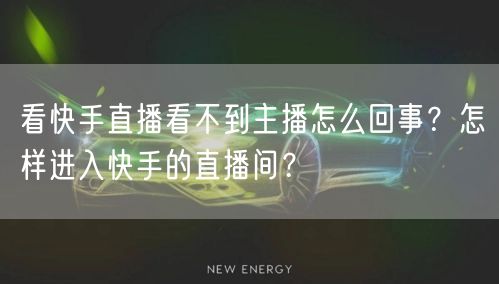 看快手直播看不到主播怎么回事？怎样进入快手的直播间？