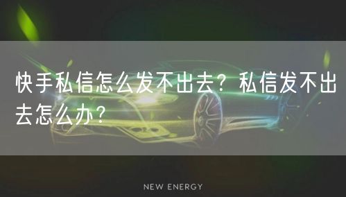 快手私信怎么发不出去？私信发不出去怎么办？