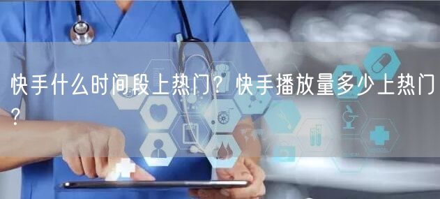 快手什么时间段上热门？快手播放量多少上热门？