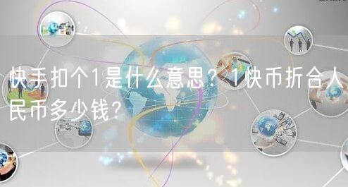 快手扣个1是什么意思？1快币折合人民币多少钱？
