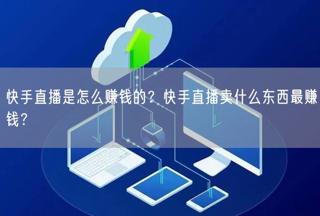 快手直播是怎么赚钱的？快手直播卖什么东西最赚钱？