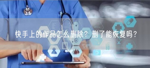 快手上的作品怎么删除？删了能恢复吗？
