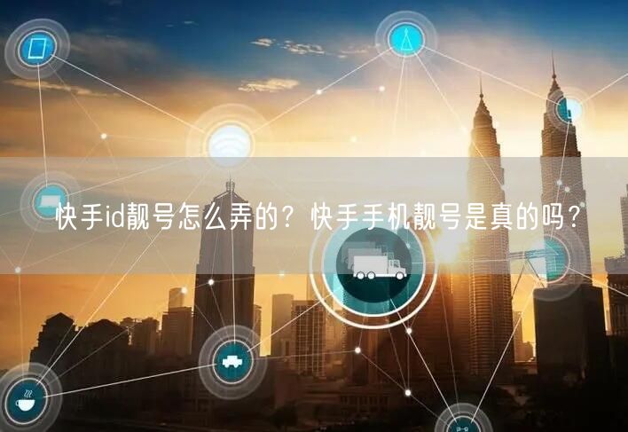 快手id靓号怎么弄的？快手手机靓号是真的吗？