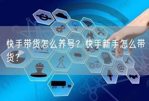 快手带货怎么养号？快手新手怎么带货？