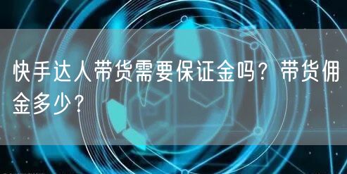 快手达人带货需要保证金吗？带货佣金多少？