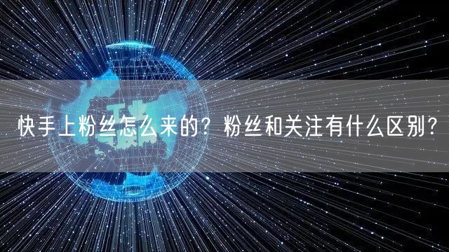 快手上粉丝怎么来的？粉丝和关注有什么区别？
