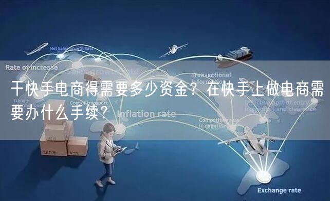 干快手电商得需要多少资金？在快手上做电商需要办什么手续？