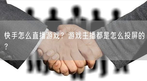 快手怎么直播游戏？游戏主播都是怎么投屏的？