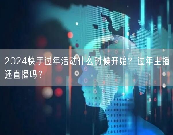 2024快手过年活动什么时候开始？过年主播还直播吗？