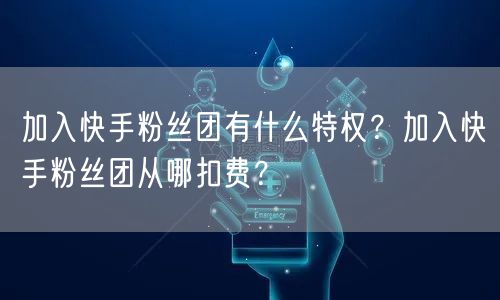 加入快手粉丝团有什么特权？加入快手粉丝团从哪扣费？