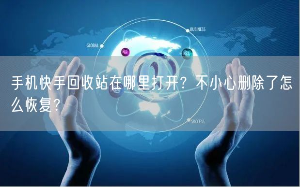 手机快手回收站在哪里打开？不小心删除了怎么恢复？