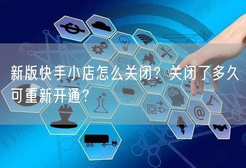 新版快手小店怎么关闭？关闭了多久可重新开通？