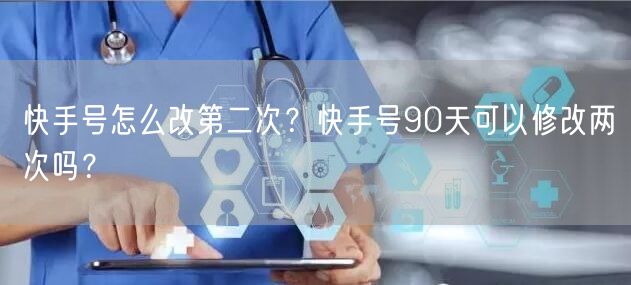快手号怎么改第二次？快手号90天可以修改两次吗？