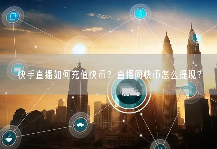快手直播如何充值快币？直播间快币怎么提现？