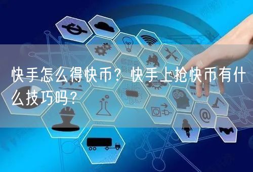快手怎么得快币？快手上抢快币有什么技巧吗？