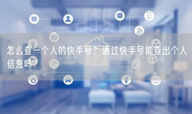 怎么查一个人的快手号？通过快手号能查出个人信息吗？