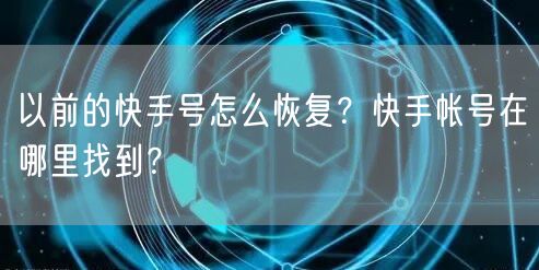以前的快手号怎么恢复？快手帐号在哪里找到？