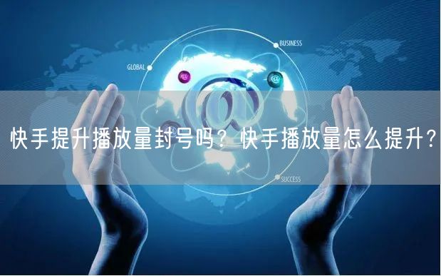 快手提升播放量封号吗？快手播放量怎么提升？