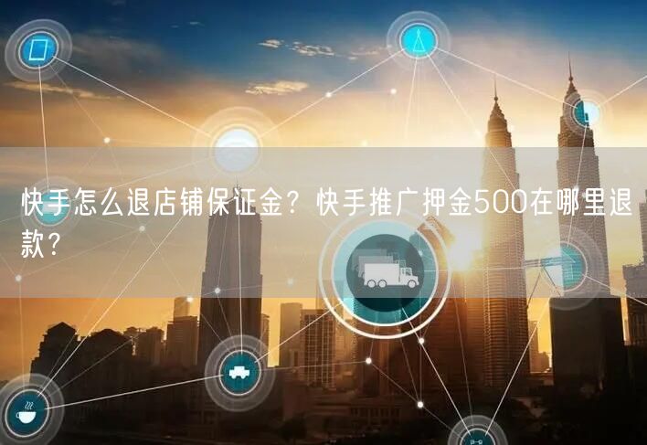 快手怎么退店铺保证金?快手推广押金500在哪里退款?