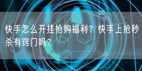 快手怎么开挂抢购福利?快手上抢秒杀有窍门吗?