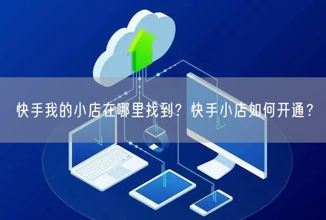 快手我的小店在哪里找到？快手小店如何开通？