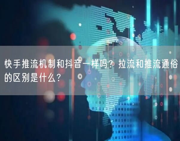 快手推流机制和抖音一样吗?拉流和推流通俗的区别是什么?