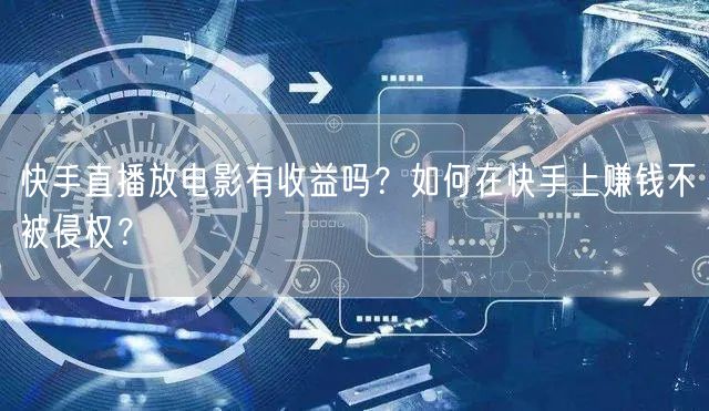 快手直播放电影有收益吗?如何在快手上赚钱不被侵权?