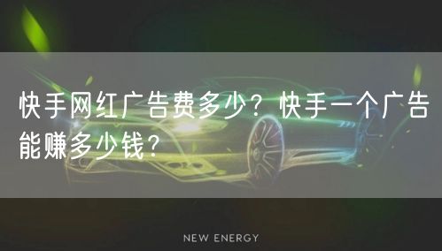 快手网红广告费多少？快手一个广告能赚多少钱？