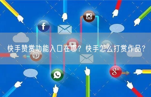 快手赞赏功能入口在哪？快手怎么打赏作品？