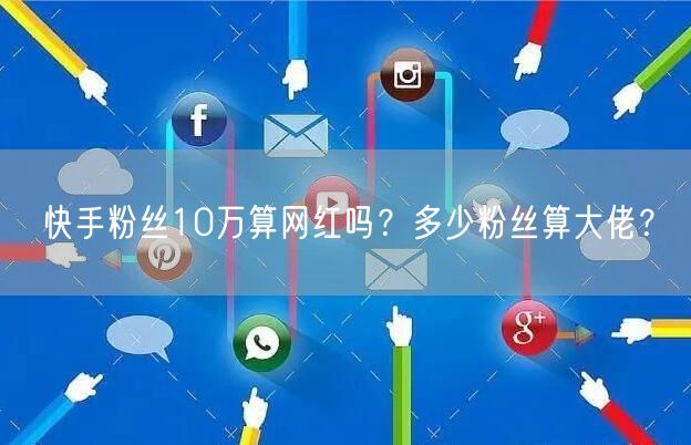 快手粉丝10万算网红吗？多少粉丝算大佬？