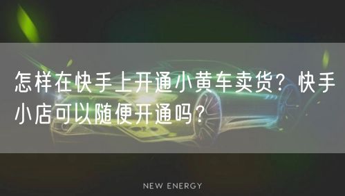 怎样在快手上开通小黄车卖货？快手小店可以随便开通吗？