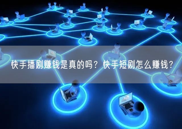 快手播剧赚钱是真的吗？快手短剧怎么赚钱？