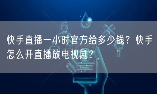 快手直播一小时官方给多少钱？快手怎么开直播放电视剧？