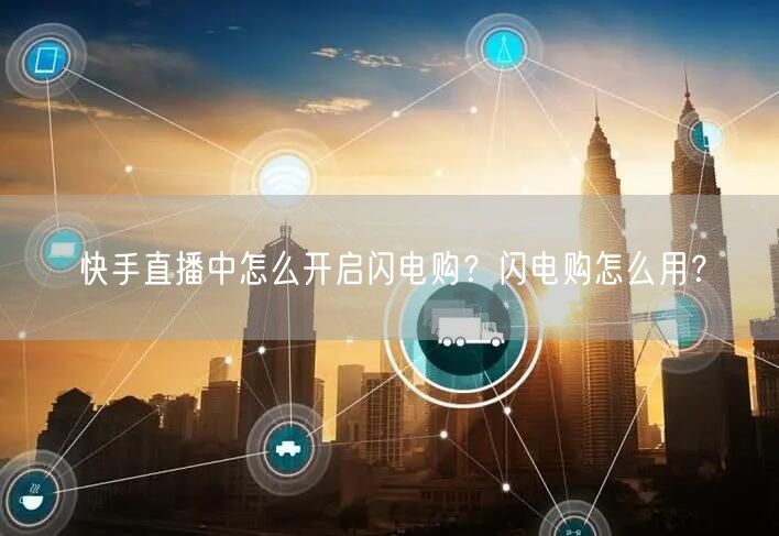 快手直播中怎么开启闪电购？闪电购怎么用？