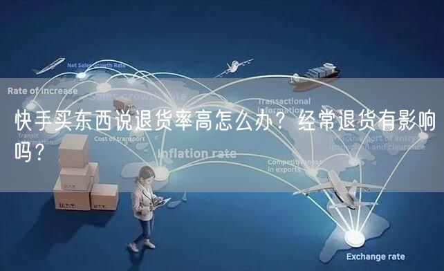 快手买东西说退货率高怎么办？经常退货有影响吗？