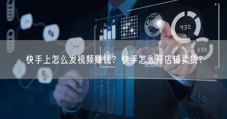 快手上怎么发视频赚钱？快手怎么开店铺卖货？