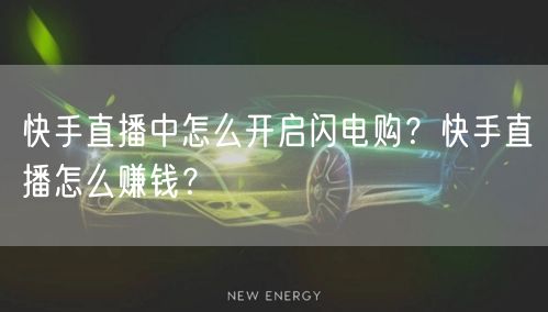 快手直播中怎么开启闪电购？快手直播怎么赚钱？