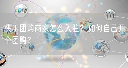 快手团购商家怎么入驻？如何自己开个团购？