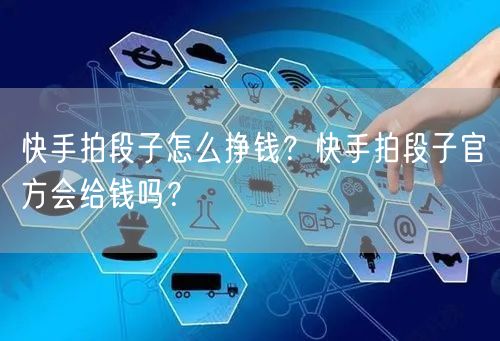 快手拍段子怎么挣钱？快手拍段子官方会给钱吗？