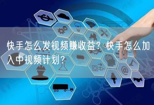 快手怎么发视频赚收益？快手怎么加入中视频计划？