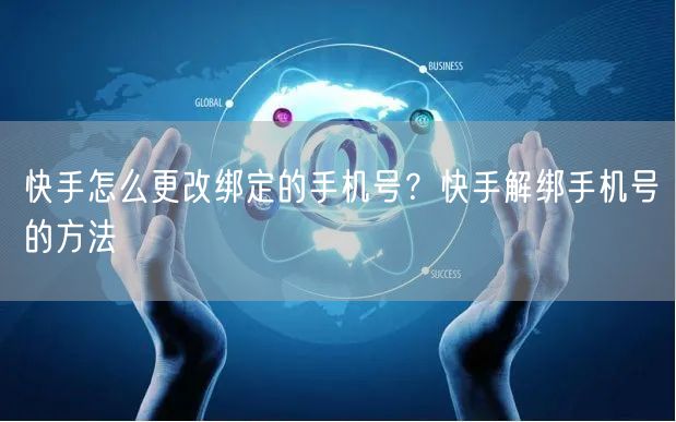 快手怎么更改绑定的手机号？快手解绑手机号的方法
